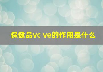 保健品vc ve的作用是什么